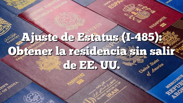 Ajuste de Estatus (I-485): Obtener la residencia sin salir de EE. UU.