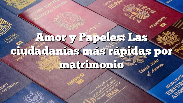 Amor y Papeles: Las ciudadanías más rápidas por matrimonio