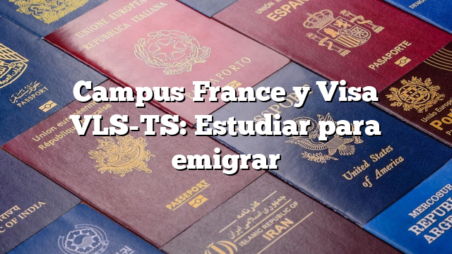 Campus France y Visa VLS-TS: Estudiar para emigrar
