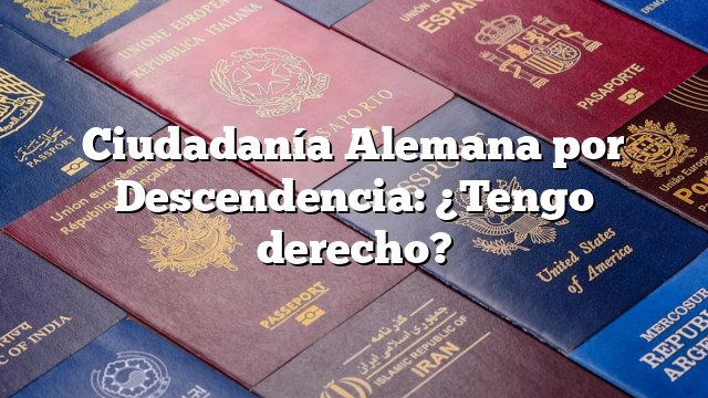 Ciudadanía Alemana por Descendencia: ¿Tengo derecho?