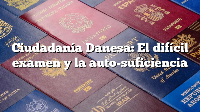Ciudadanía Danesa: El difícil examen y la auto-suficiencia