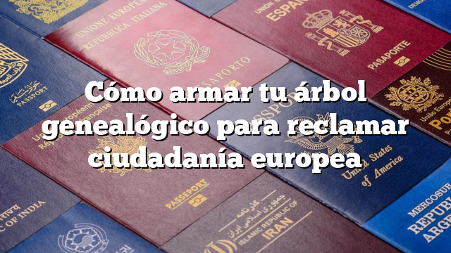 Cómo armar tu árbol genealógico para reclamar ciudadanía europea