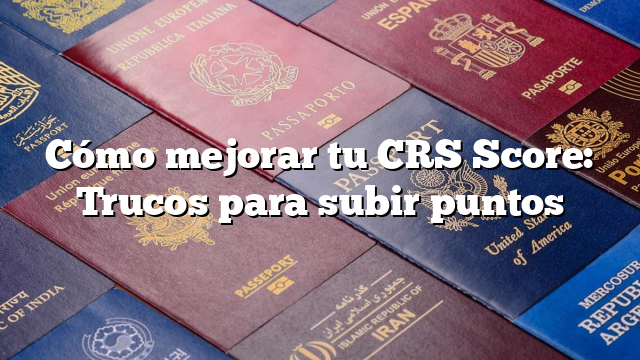 Cómo mejorar tu CRS Score: Trucos para subir puntos