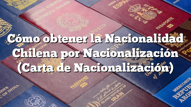 Cómo obtener la Nacionalidad Chilena por Nacionalización (Carta de Nacionalización)