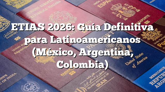 ETIAS 2026: Guía Definitiva para Latinoamericanos (México, Argentina, Colombia)