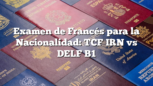 Examen de Francés para la Nacionalidad: TCF IRN vs DELF B1