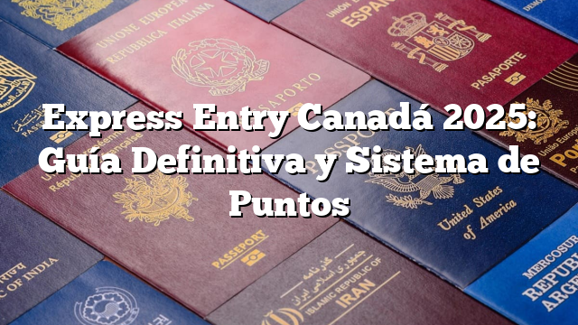 Express Entry Canadá 2025: Guía Definitiva y Sistema de Puntos