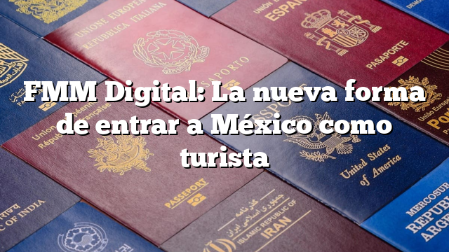 FMM Digital: La nueva forma de entrar a México como turista