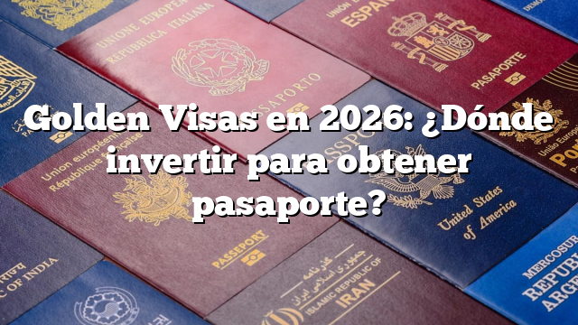 Golden Visas en 2026: ¿Dónde invertir para obtener pasaporte?