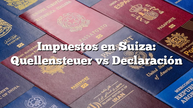 Impuestos en Suiza: Quellensteuer vs Declaración