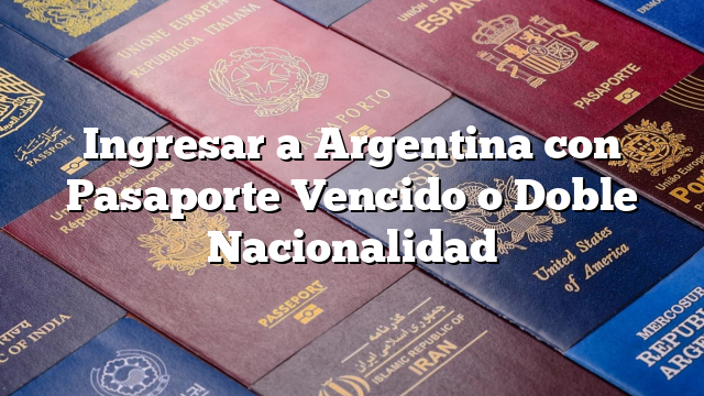 Ingresar a Argentina con Pasaporte Vencido o Doble Nacionalidad