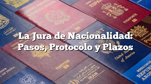 La Jura de Nacionalidad: Pasos, Protocolo y Plazos