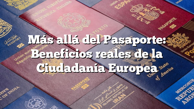 Más allá del Pasaporte: Beneficios reales de la Ciudadanía Europea