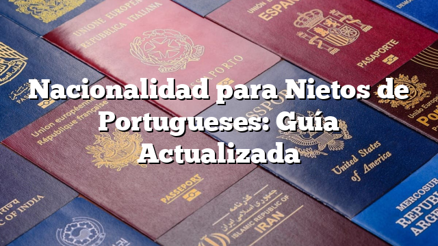 Nacionalidad para Nietos de Portugueses: Guía Actualizada