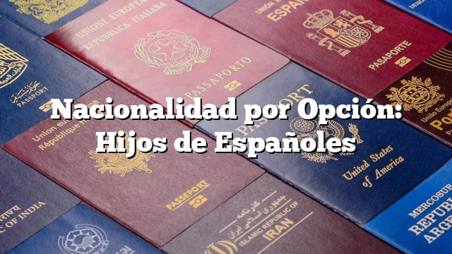 Nacionalidad por Opción: Hijos de Españoles