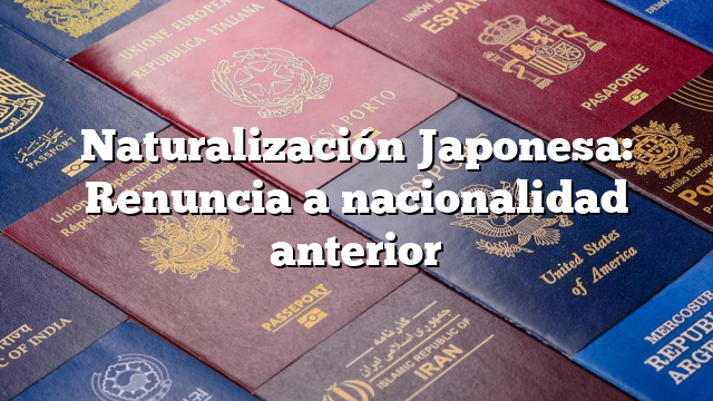 Naturalización Japonesa: Renuncia a nacionalidad anterior