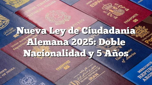 Nueva Ley de Ciudadanía Alemana 2025: Doble Nacionalidad y 5 Años