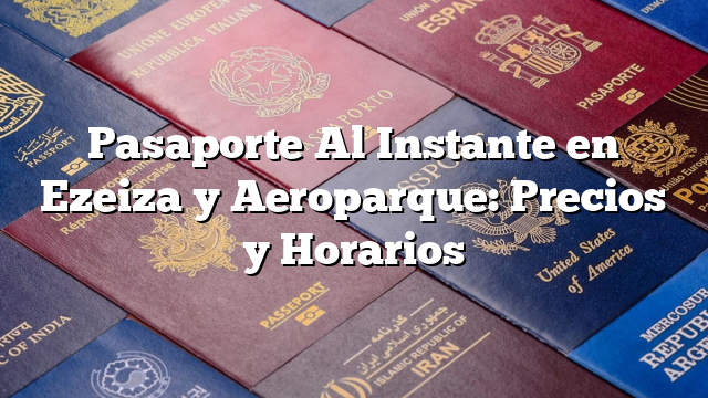 Pasaporte Al Instante en Ezeiza y Aeroparque: Precios y Horarios