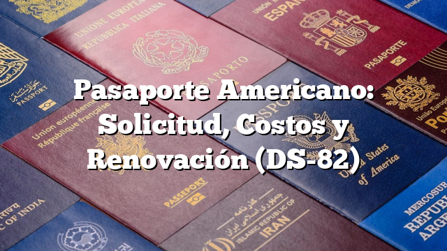 Pasaporte Americano: Solicitud, Costos y Renovación (DS-82)