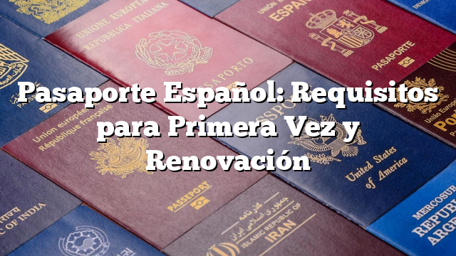 Pasaporte Español: Requisitos para Primera Vez y Renovación