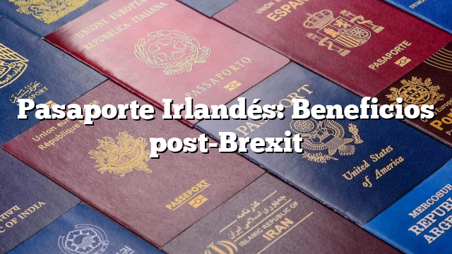 Pasaporte Irlandés: Beneficios post-Brexit