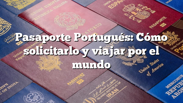 Pasaporte Portugués: Cómo solicitarlo y viajar por el mundo
