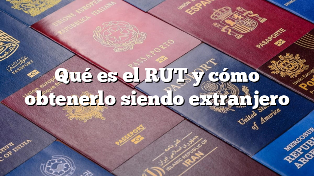 Qué es el RUT y cómo obtenerlo siendo extranjero
