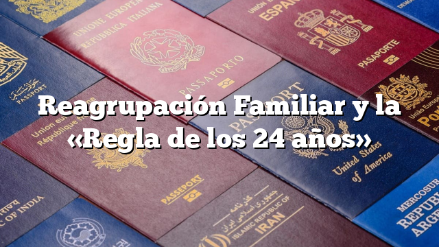 Reagrupación Familiar y la «Regla de los 24 años»