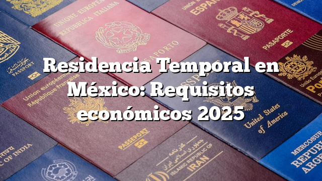 Residencia Temporal en México: Requisitos económicos 2025