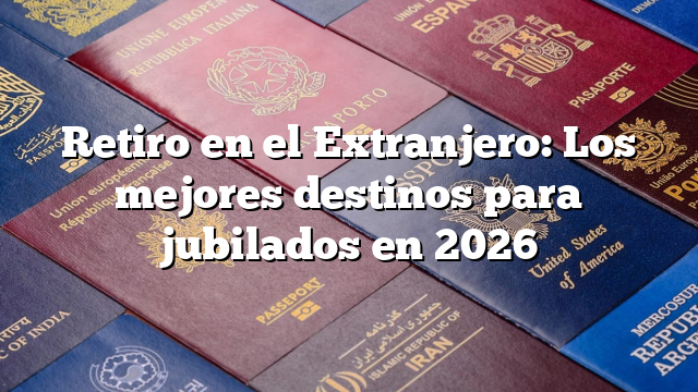 Retiro en el Extranjero: Los mejores destinos para jubilados en 2026