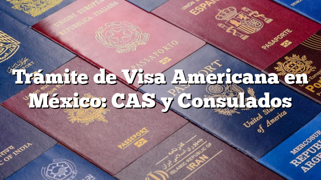 Trámite de Visa Americana en México: CAS y Consulados