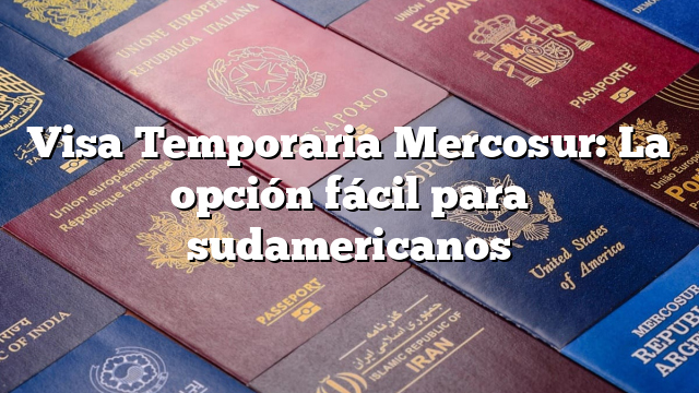 Visa Temporaria Mercosur: La opción fácil para sudamericanos