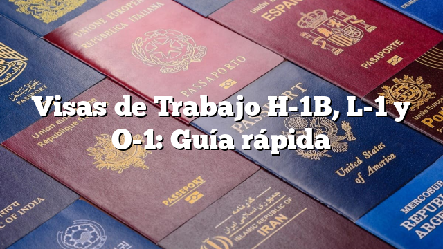 Visas de Trabajo H-1B, L-1 y O-1: Guía rápida