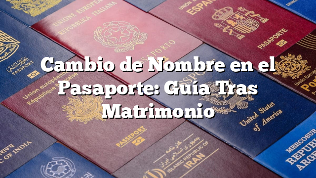 Cambio de Nombre en el Pasaporte: Guía Tras Matrimonio