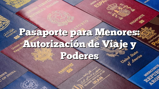 Pasaporte para Menores: Autorización de Viaje y Poderes