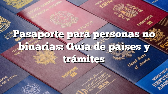 Pasaporte para personas no binarias: Guía de países y trámites