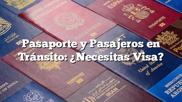 Pasaporte y Pasajeros en Tránsito: ¿Necesitas Visa?