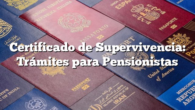 Certificado de Supervivencia: Trámites para Pensionistas