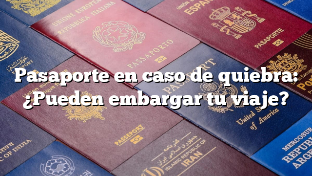 Pasaporte en caso de quiebra: ¿Pueden embargar tu viaje?